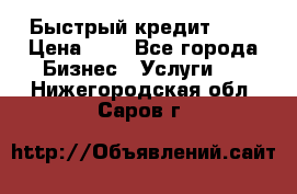 Быстрый кредит 48H › Цена ­ 1 - Все города Бизнес » Услуги   . Нижегородская обл.,Саров г.